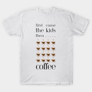 First came the kids then cups & cups of coffee T-Shirt